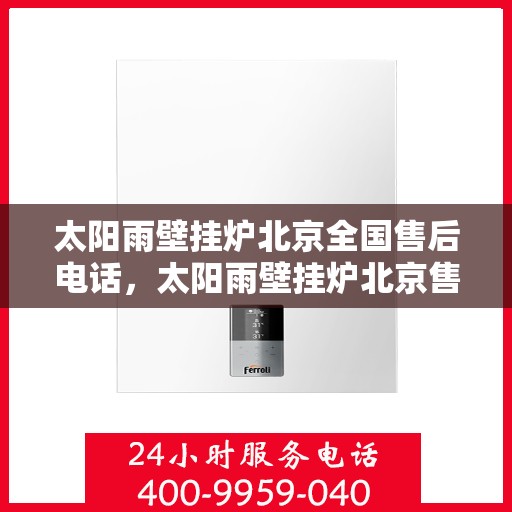太阳雨壁挂炉北京全国售后电话，太阳雨壁挂炉北京售后热线，专业维修，全国售后电话一键解决！