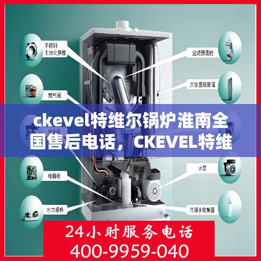 ckevel特维尔锅炉淮南全国售后电话，CKEVEL特维尔锅炉淮南售后服务热线公布