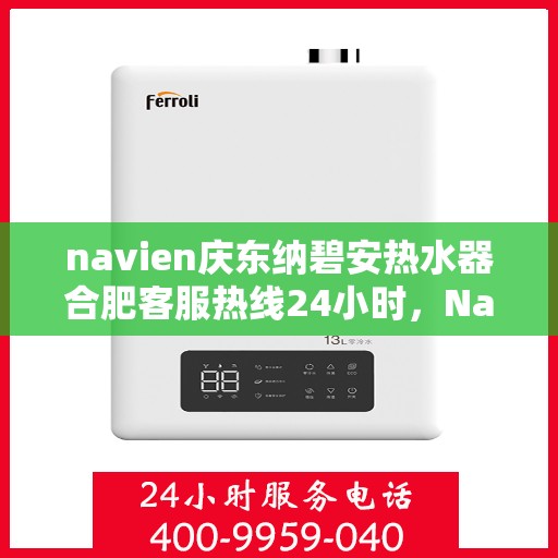 navien庆东纳碧安热水器合肥客服热线24小时，Navien庆东纳碧安热水器合肥客服热线全天候服务支持