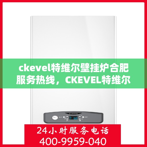 ckevel特维尔壁挂炉合肥服务热线，CKEVEL特维尔壁挂炉合肥专业维修服务热线