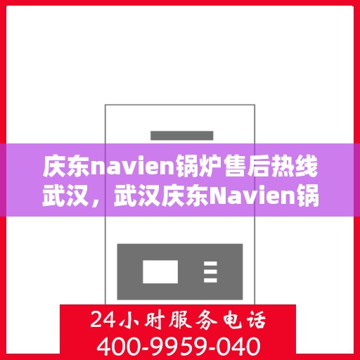 庆东navien锅炉售后热线武汉，武汉庆东Navien锅炉售后热线及服务一览