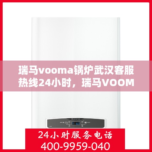 瑞马vooma锅炉武汉客服热线24小时，瑞马VOOMA锅炉武汉全天候客服热线支持