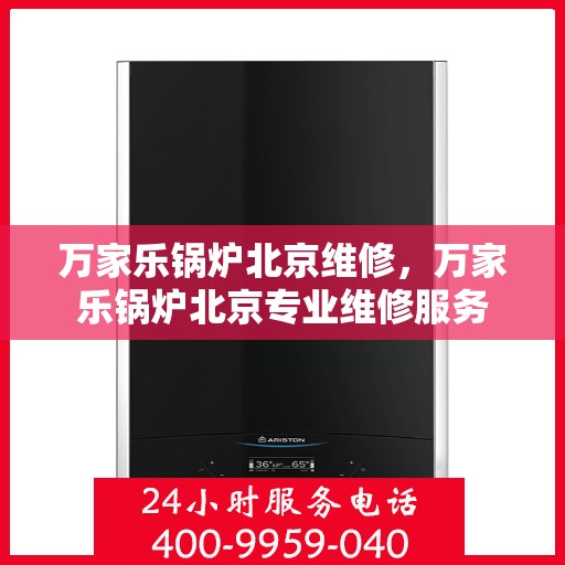万家乐锅炉北京维修，万家乐锅炉北京专业维修服务