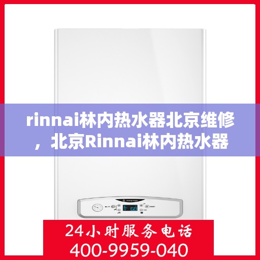 rinnai林内热水器北京维修，北京Rinnai林内热水器专业维修服务