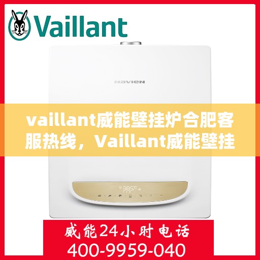 vaillant威能壁挂炉合肥客服热线，Vaillant威能壁挂炉合肥客服热线，专业解答您的疑问，贴心服务每一天
