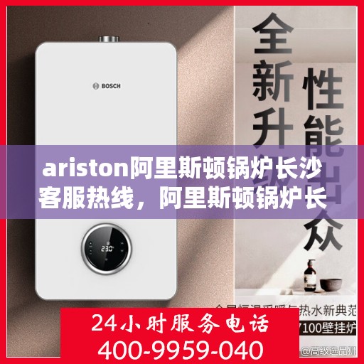 ariston阿里斯顿锅炉长沙客服热线，阿里斯顿锅炉长沙客服热线，专业解答，贴心服务