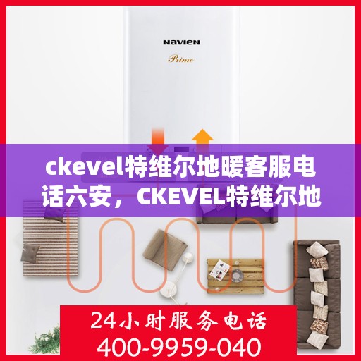 ckevel特维尔地暖客服电话六安，CKEVEL特维尔地暖六安客服热线及售后服务支持