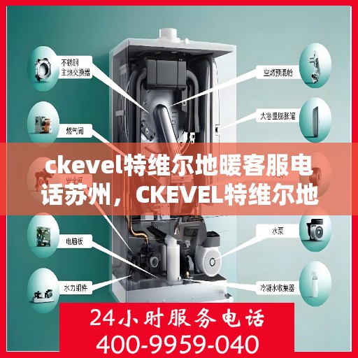 ckevel特维尔地暖客服电话苏州，CKEVEL特维尔地暖苏州客服热线及咨询地址全攻略