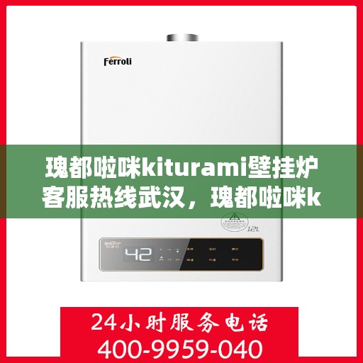 瑰都啦咪kiturami壁挂炉客服热线武汉，瑰都啦咪kiturami壁挂炉武汉客服热线全解析
