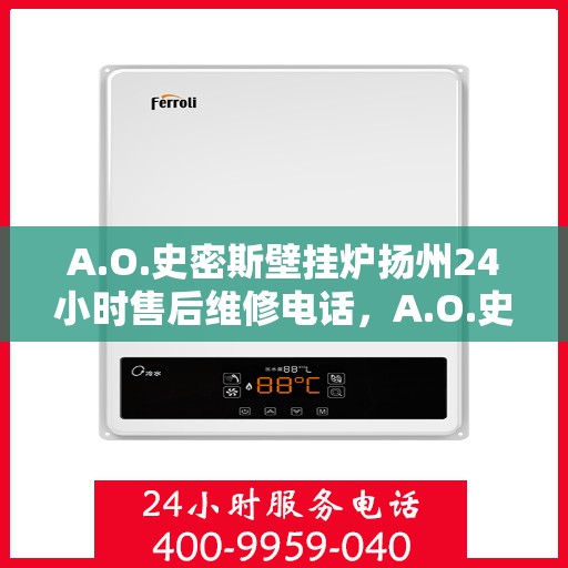 A.O.史密斯壁挂炉扬州24小时售后维修电话，A.O.史密斯壁挂炉扬州全天候售后维修服务热线