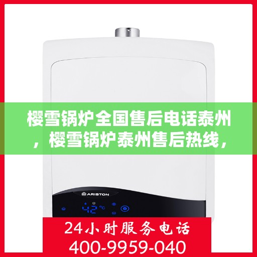 樱雪锅炉全国售后电话泰州，樱雪锅炉泰州售后热线，一站式全国服务体验