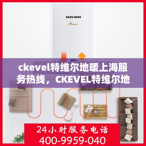 ckevel特维尔地暖上海服务热线，CKEVEL特维尔地暖上海服务热线详解