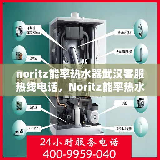 noritz能率热水器武汉客服热线电话，Noritz能率热水器武汉客服热线全攻略，解决您的热水器问题