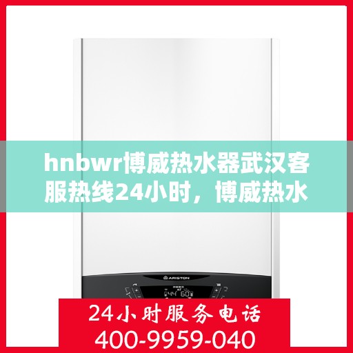 hnbwr博威热水器武汉客服热线24小时，博威热水器武汉客服热线，全天候服务，温暖您的不间断热线