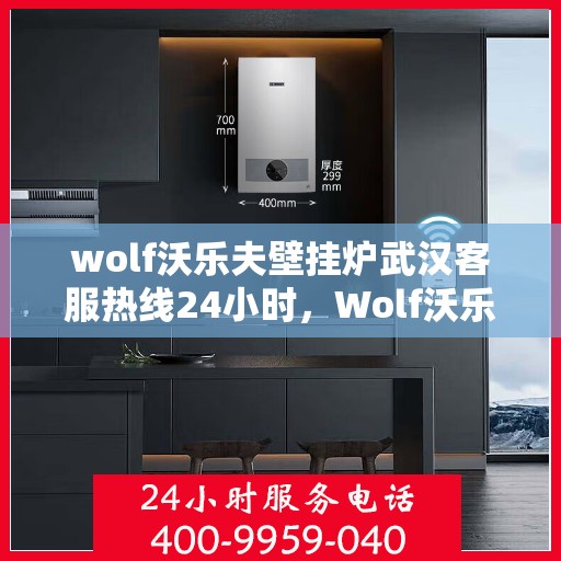 wolf沃乐夫壁挂炉武汉客服热线24小时，Wolf沃乐夫壁挂炉武汉全天候客服热线，温暖服务不打烊