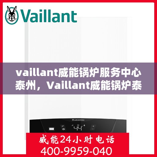 vaillant威能锅炉服务中心泰州，Vaillant威能锅炉泰州服务中心，专业维修与保养，为您的锅炉保驾护航