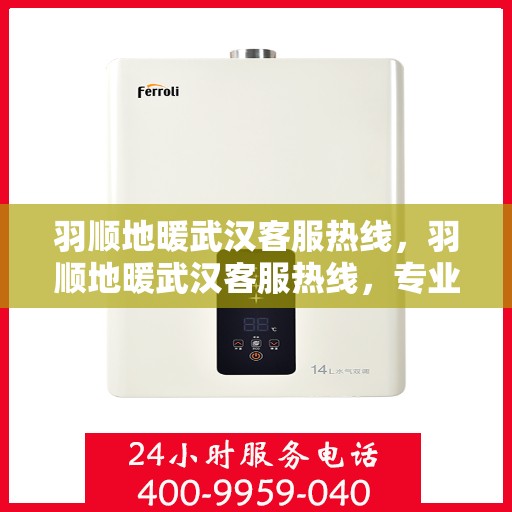 羽顺地暖武汉客服热线，羽顺地暖武汉客服热线，专业解答，温暖您的生活