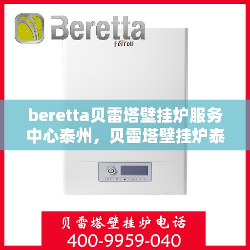 beretta贝雷塔壁挂炉服务中心泰州，贝雷塔壁挂炉泰州服务中心，专业维修与保养一站式解决方案