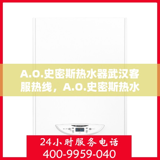 A.O.史密斯热水器武汉客服热线，A.O.史密斯热水器武汉客服热线，专业解决您的热水问题