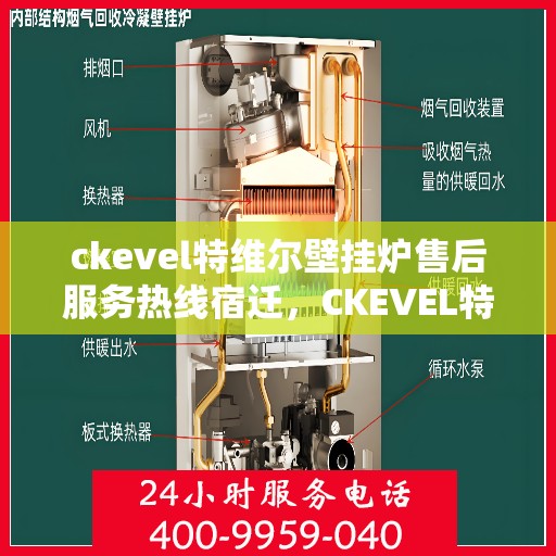 ckevel特维尔壁挂炉售后服务热线宿迁，CKEVEL特维尔壁挂炉宿迁售后服务热线全面支持，专业团队为您解答疑难！