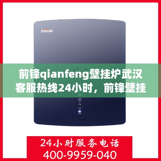 前锋qianfeng壁挂炉武汉客服热线24小时，前锋壁挂炉武汉客服热线全天候服务，专业解答您的疑问