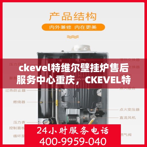 ckevel特维尔壁挂炉售后服务中心重庆，CKEVEL特维尔壁挂炉重庆售后服务中心，专业维修与贴心服务
