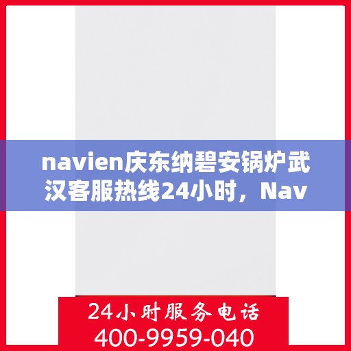 navien庆东纳碧安锅炉武汉客服热线24小时，Navien庆东纳碧安锅炉武汉全天候客服热线公布