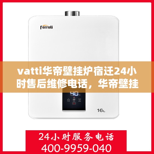 vatti华帝壁挂炉宿迁24小时售后维修电话，华帝壁挂炉宿迁售后维修热线，全天候专业维修服务团队，全天候为您服务！
