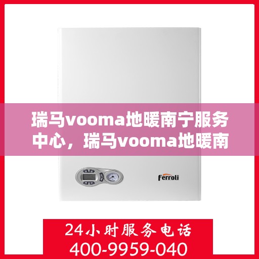 瑞马vooma地暖南宁服务中心，瑞马vooma地暖南宁服务中心，专业温暖你的家园