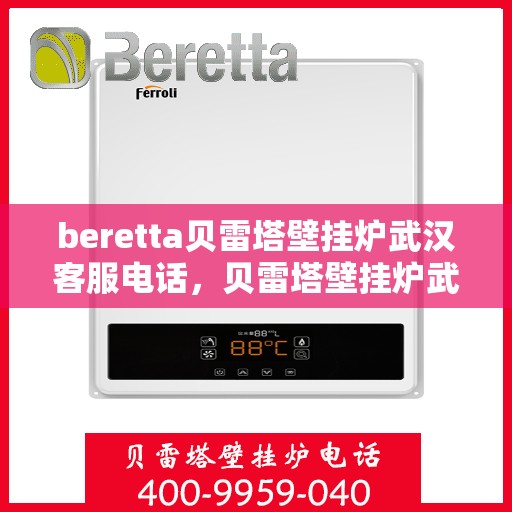 beretta贝雷塔壁挂炉武汉客服电话，贝雷塔壁挂炉武汉客服热线及咨询指南