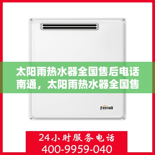太阳雨热水器全国售后电话南通，太阳雨热水器全国售后电话在南通，一站式服务，温暖您的每一个雨天