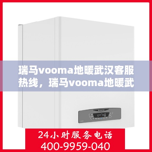 瑞马vooma地暖武汉客服热线，瑞马vooma地暖武汉客服热线，专业温暖，服务无忧