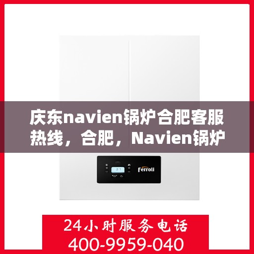 庆东navien锅炉合肥客服热线，合肥，Navien锅炉庆东客服热线，专业解答您的热力需求问题