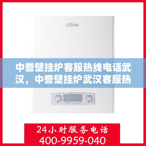 中誉壁挂炉客服热线电话武汉，中誉壁挂炉武汉客服热线电话全解析