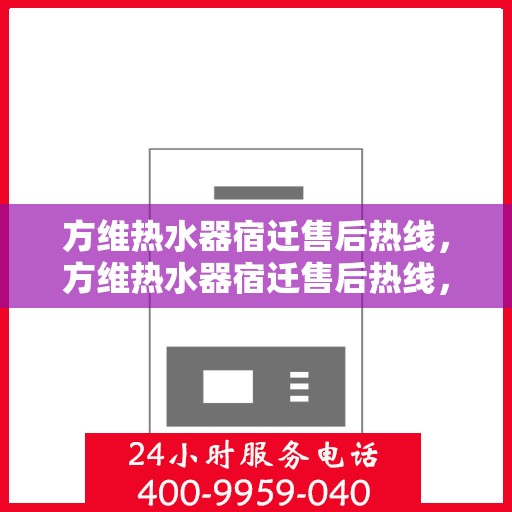 方维热水器宿迁售后热线，方维热水器宿迁售后热线，专业维修服务，贴心解决方案