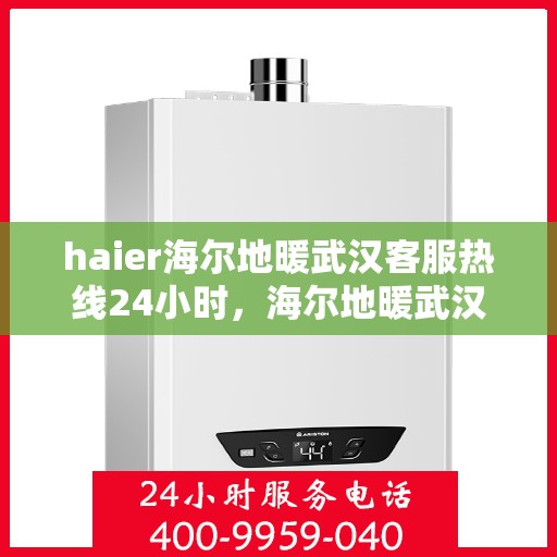 haier海尔地暖武汉客服热线24小时，海尔地暖武汉全天候客服热线，贴心服务随时在线