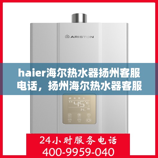 haier海尔热水器扬州客服电话，扬州海尔热水器客服热线，专业解答与售后维修服务