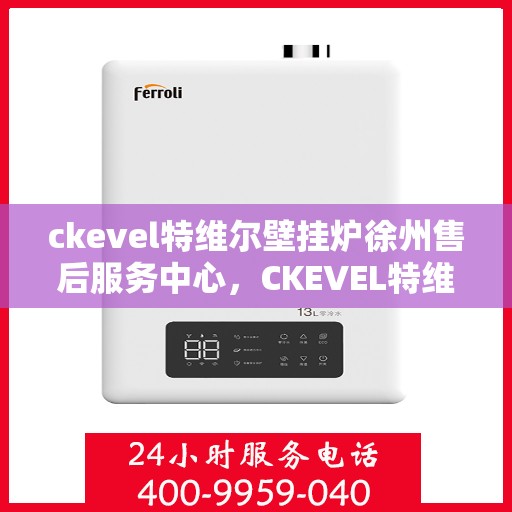 ckevel特维尔壁挂炉徐州售后服务中心，CKEVEL特维尔壁挂炉徐州售后服务中心，专业维修，贴心服务