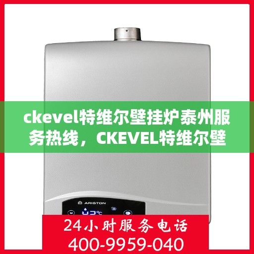 ckevel特维尔壁挂炉泰州服务热线，CKEVEL特维尔壁挂炉泰州专业维修与服务热线