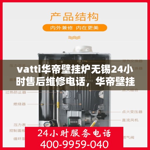 vatti华帝壁挂炉无锡24小时售后维修电话，华帝壁挂炉无锡售后维修电话，全天候专业维修服务保障您的温暖生活