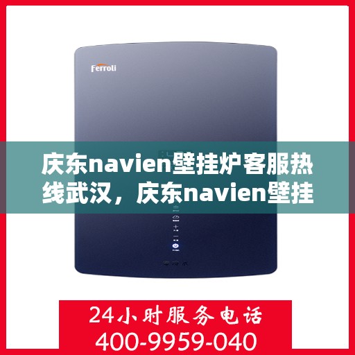 庆东navien壁挂炉客服热线武汉，庆东navien壁挂炉武汉客服热线全面服务，温暖您的生活