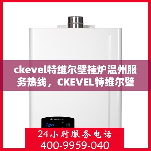 ckevel特维尔壁挂炉温州服务热线，CKEVEL特维尔壁挂炉温州服务热线，专业维修与售后支持