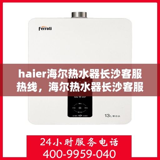 haier海尔热水器长沙客服热线，海尔热水器长沙客服热线，专业解答，贴心服务