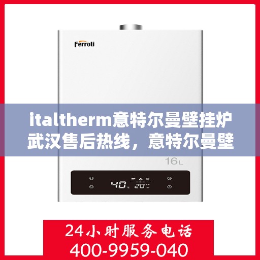 italtherm意特尔曼壁挂炉武汉售后热线，意特尔曼壁挂炉武汉售后热线及服务一览