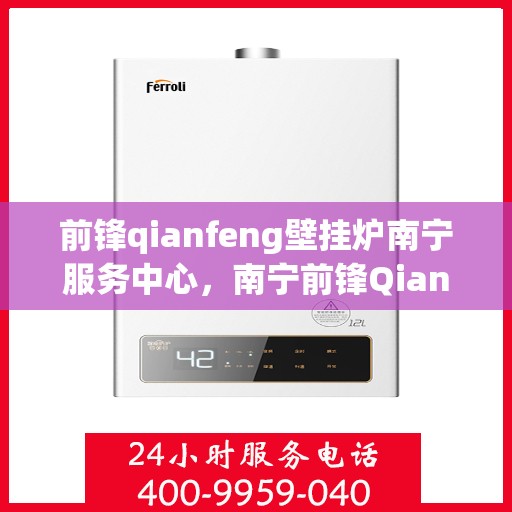 前锋qianfeng壁挂炉南宁服务中心，南宁前锋Qianfeng壁挂炉专业服务中心