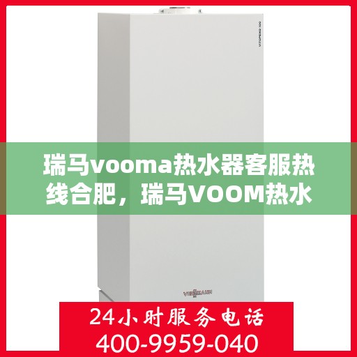 瑞马vooma热水器客服热线合肥，瑞马VOOM热水器合肥客服热线详解