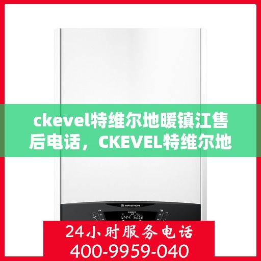 ckevel特维尔地暖镇江售后电话，CKEVEL特维尔地暖镇江售后服务热线及联系方式