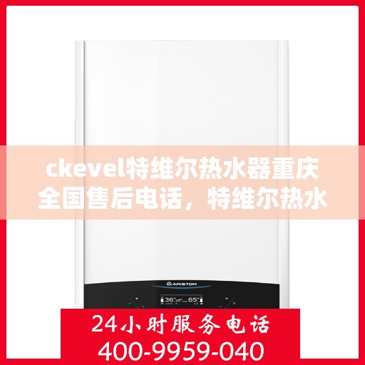 ckevel特维尔热水器重庆全国售后电话，特维尔热水器重庆售后热线，专业维修，贴心服务