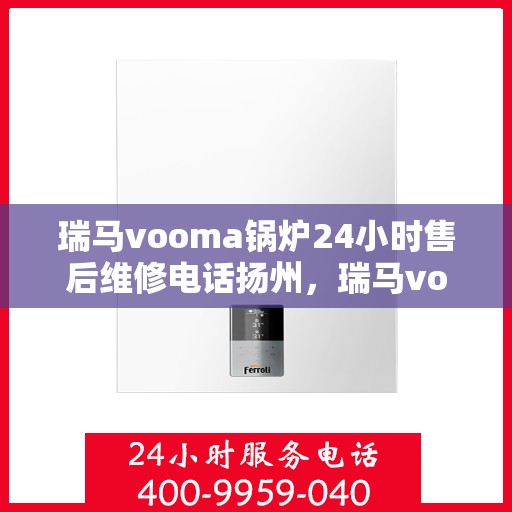 瑞马vooma锅炉24小时售后维修电话扬州，瑞马vooma锅炉扬州全天候售后维修服务热线