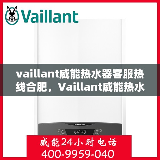 vaillant威能热水器客服热线合肥，Vaillant威能热水器合肥客服热线详解